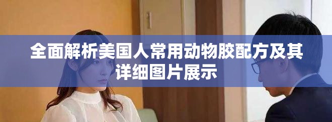 全面解析美國人常用動物膠配方及其詳細圖片展示