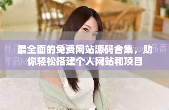 最全面的免費網站源碼合集，助你輕松搭建個人網站和項目