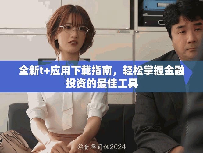 全新t+應用下載指南，輕松掌握金融投資的最佳工具