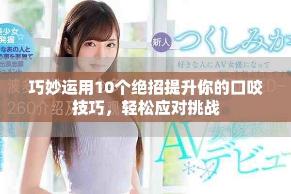 巧妙運用10個絕招提升你的口咬技巧，輕松應對挑戰