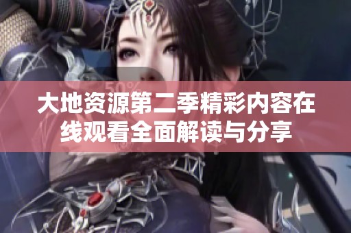 大地資源第二季精彩內容在線觀看全面解讀與分享