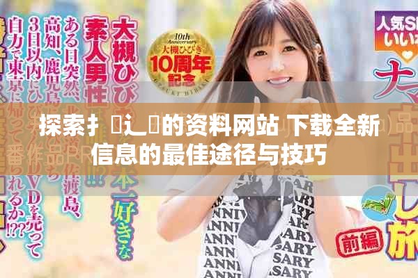 探索扌喿辶畐的資料網(wǎng)站 下載全新信息的最佳途徑與技巧