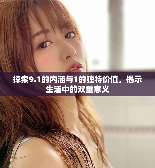 探索9.1的內(nèi)涵與1的獨(dú)特價(jià)值，揭示生活中的雙重意義