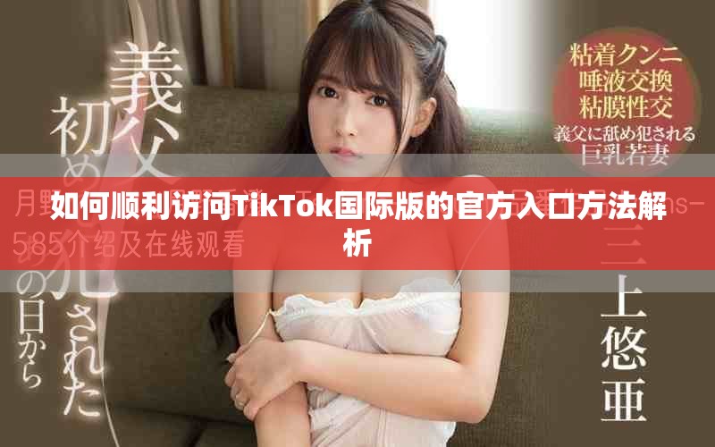 如何順利訪問TikTok國際版的官方入口方法解析