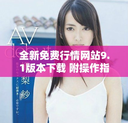 全新免費(fèi)行情網(wǎng)站9.1版本下載 附操作指南與更新內(nèi)容解析