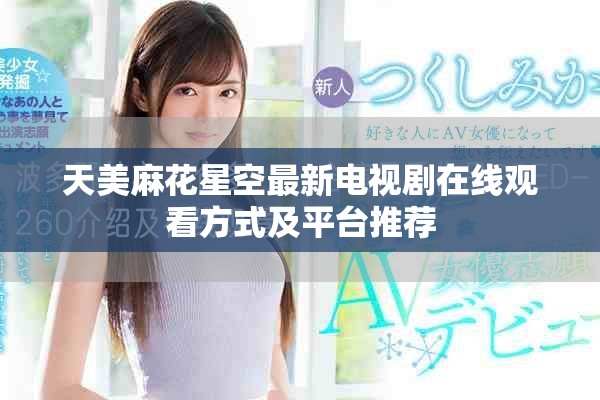天美麻花星空最新電視劇在線觀看方式及平臺推薦