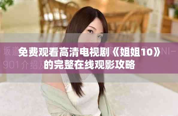 免費觀看高清電視劇《姐姐10》的完整在線觀影攻略