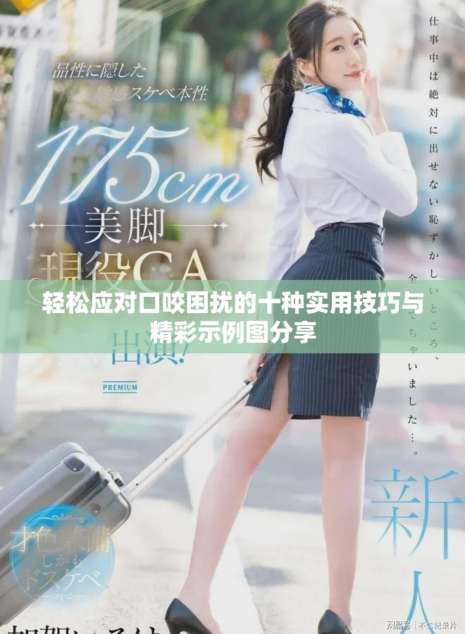 輕松應(yīng)對(duì)口咬困擾的十種實(shí)用技巧與精彩示例圖分享