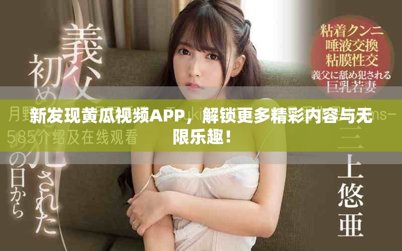 新發(fā)現(xiàn)黃瓜視頻APP，解鎖更多精彩內(nèi)容與無限樂趣！