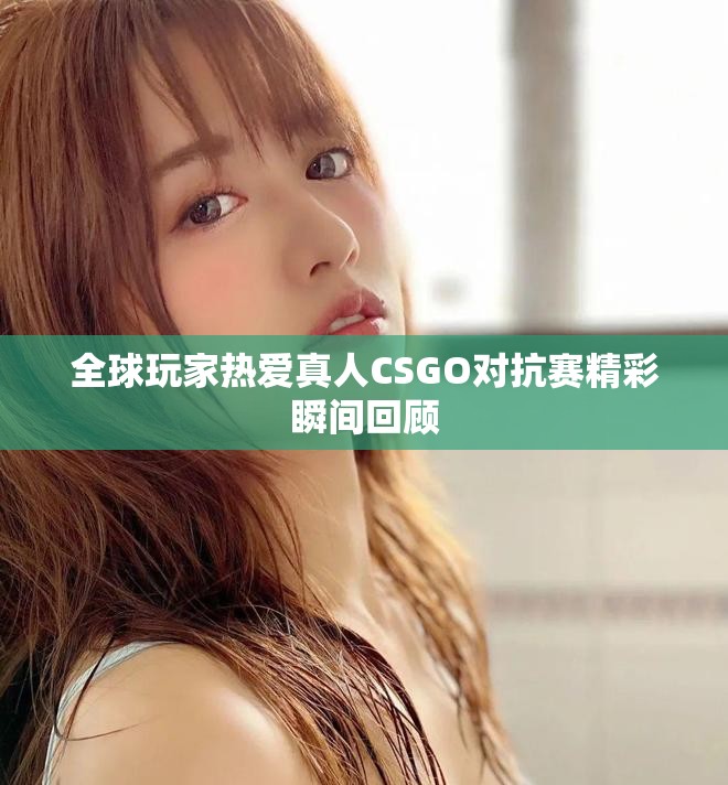 全球玩家熱愛(ài)真人CSGO對(duì)抗賽精彩瞬間回顧