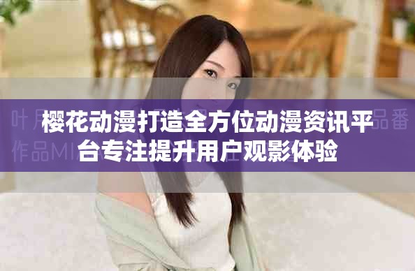 櫻花動漫打造全方位動漫資訊平臺專注提升用戶觀影體驗