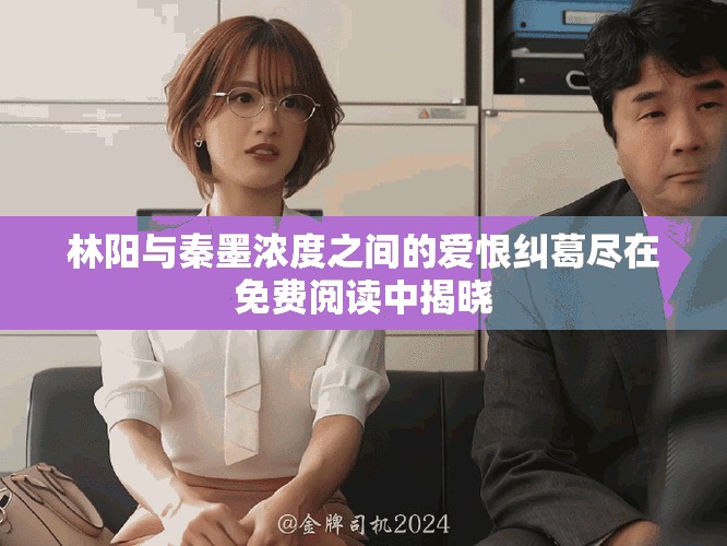 林陽與秦墨濃度之間的愛恨糾葛盡在免費閱讀中揭曉