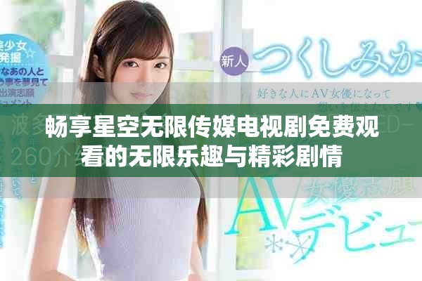 暢享星空無限傳媒電視劇免費觀看的無限樂趣與精彩劇情