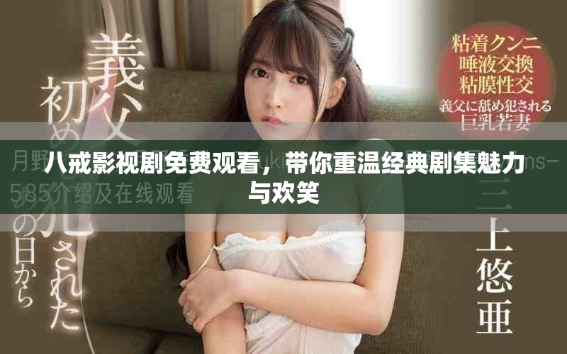 八戒影視劇免費觀看，帶你重溫經(jīng)典劇集魅力與歡笑