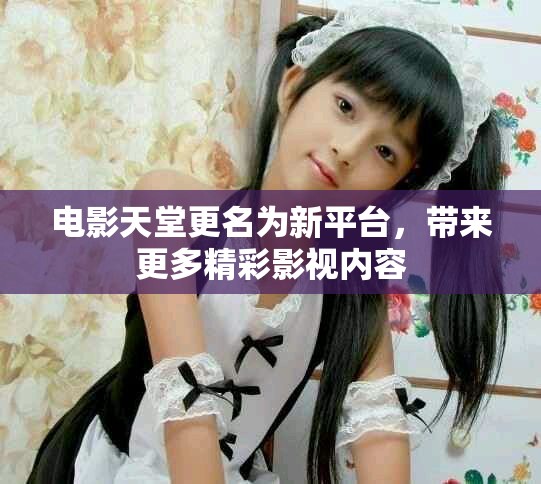 電影天堂更名為新平臺(tái)，帶來更多精彩影視內(nèi)容
