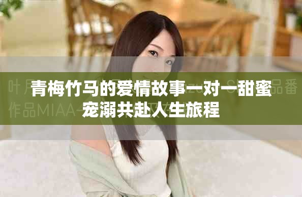 青梅竹馬的愛情故事一對一甜蜜寵溺共赴人生旅程
