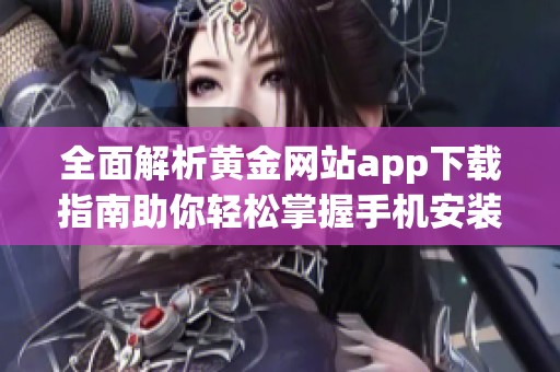 全面解析黃金網站app下載指南助你輕松掌握手機安裝技巧