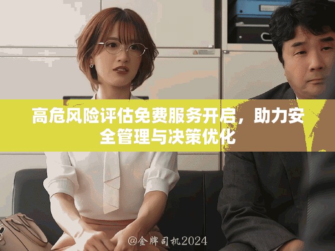 高危風險評估免費服務開啟，助力安全管理與決策優(yōu)化