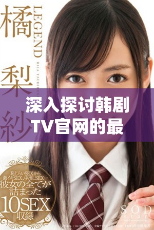 深入探討韓劇TV官網的最新劇集發布與觀眾反饋分析