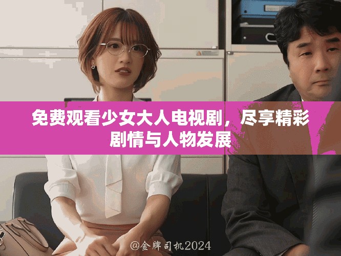 免費觀看少女大人電視劇，盡享精彩劇情與人物發(fā)展