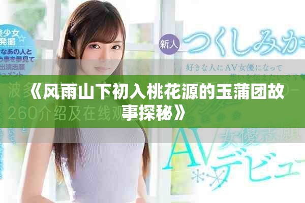 《風雨山下初入桃花源的玉蒲團故事探秘》