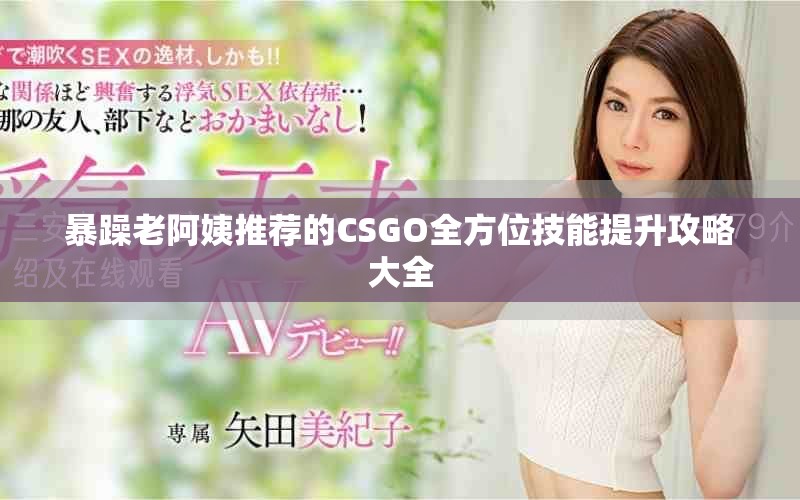 暴躁老阿姨推薦的CSGO全方位技能提升攻略大全