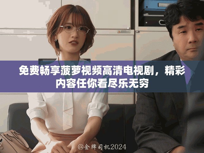免費暢享菠蘿視頻高清電視劇，精彩內容任你看盡樂無窮