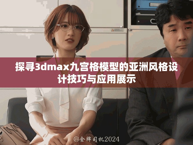探尋3dmax九宮格模型的亞洲風(fēng)格設(shè)計(jì)技巧與應(yīng)用展示