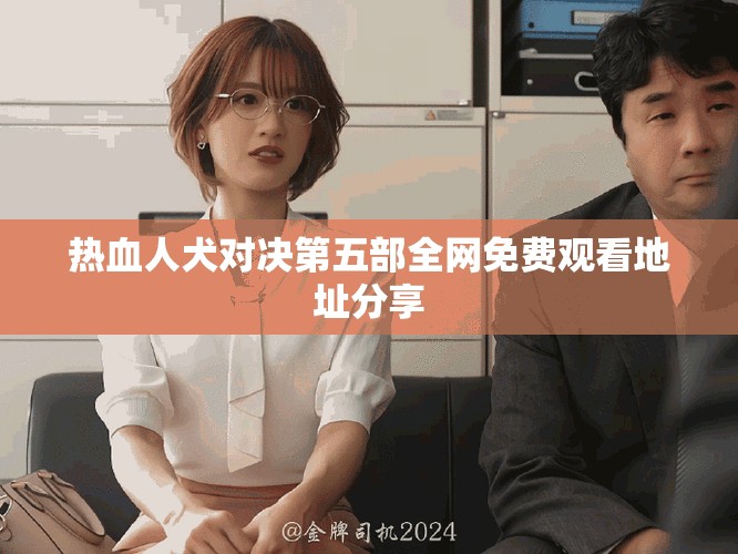 熱血人犬對(duì)決第五部全網(wǎng)免費(fèi)觀看地址分享