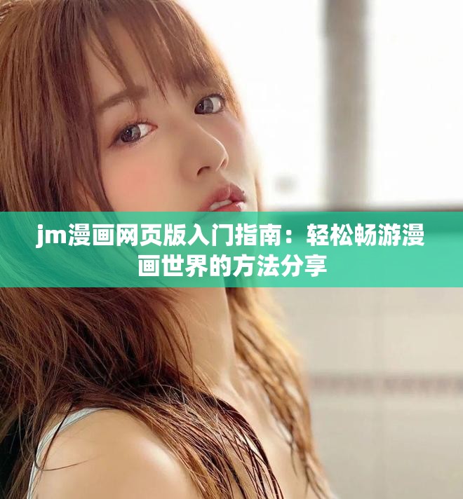 jm漫畫網(wǎng)頁(yè)版入門指南：輕松暢游漫畫世界的方法分享