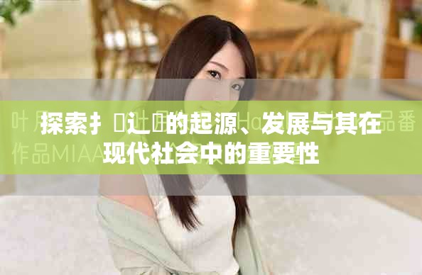 探索扌喿辶畐的起源、發展與其在現代社會中的重要性