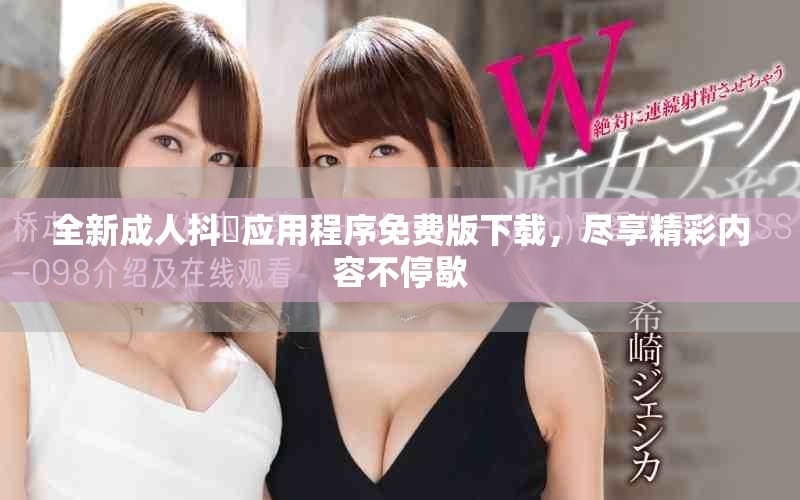 全新成人抖抈應用程序免費版下載，盡享精彩內容不停歇