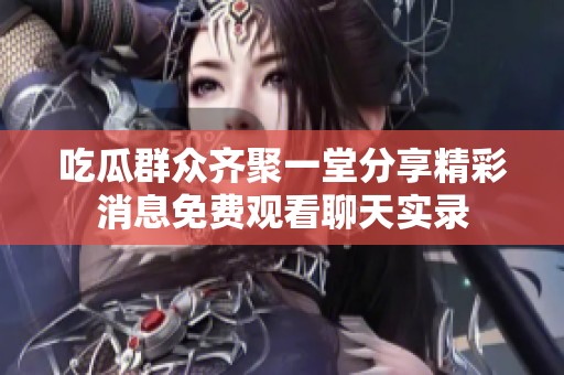 吃瓜群眾齊聚一堂分享精彩消息免費觀看聊天實錄