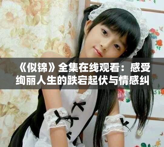 《似錦》全集在線觀看：感受絢麗人生的跌宕起伏與情感糾葛