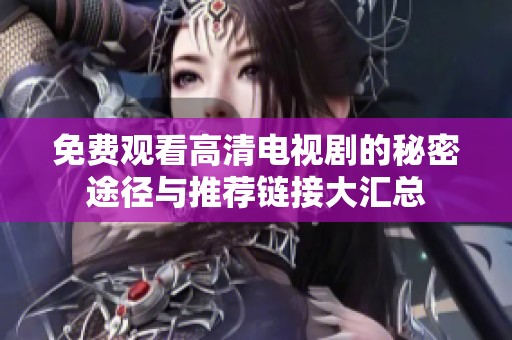免費觀看高清電視劇的秘密途徑與推薦鏈接大匯總