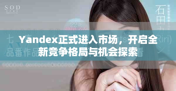 Yandex正式進入市場，開啟全新競爭格局與機會探索