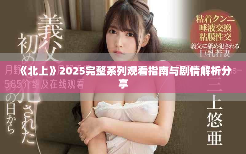 《北上》2025完整系列觀看指南與劇情解析分享
