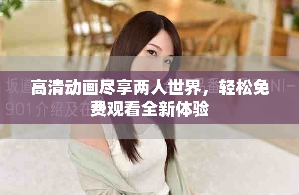 高清動畫盡享兩人世界，輕松免費觀看全新體驗