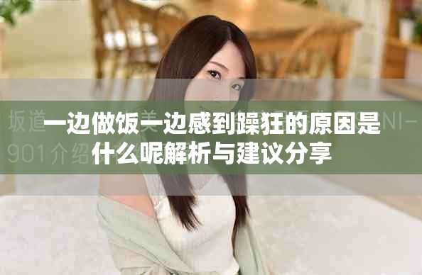 一邊做飯一邊感到躁狂的原因是什么呢解析與建議分享