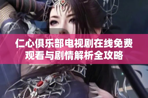 仁心俱樂部電視劇在線免費觀看與劇情解析全攻略