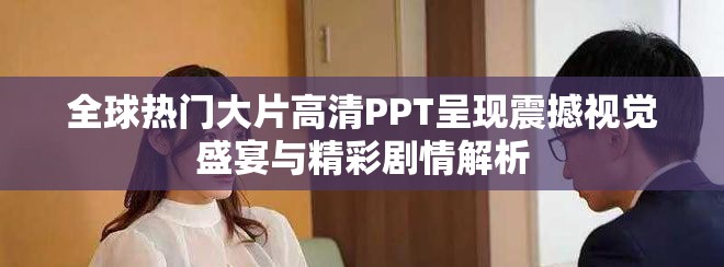 全球熱門大片高清PPT呈現震撼視覺盛宴與精彩劇情解析