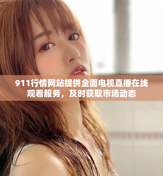 911行情網(wǎng)站提供全面電視直播在線觀看服務，及時獲取市場動態(tài)