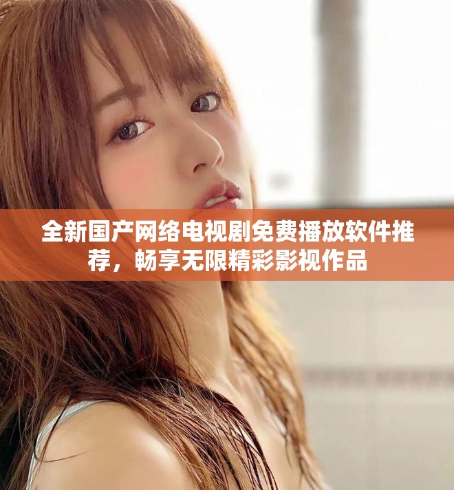 全新國產(chǎn)網(wǎng)絡(luò)電視劇免費播放軟件推薦，暢享無限精彩影視作品