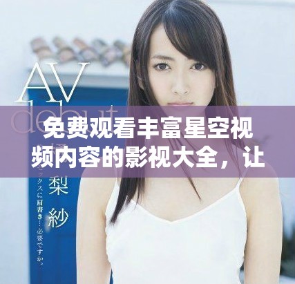 免費觀看豐富星空視頻內容的影視大全，讓你暢享視聽盛宴