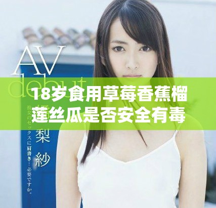 18歲食用草莓香蕉榴蓮絲瓜是否安全有毒品牌分析