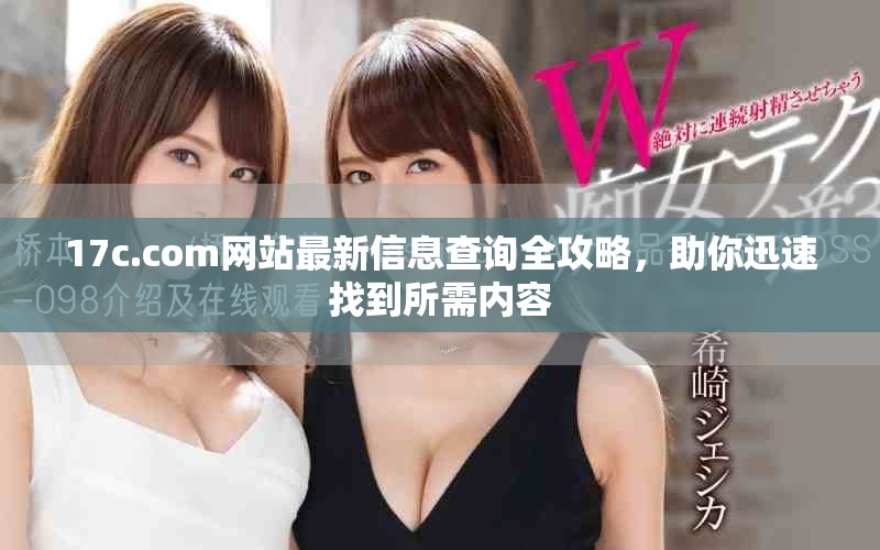 17c.com網(wǎng)站最新信息查詢?nèi)ヂ?，助你迅速找到所需?nèi)容