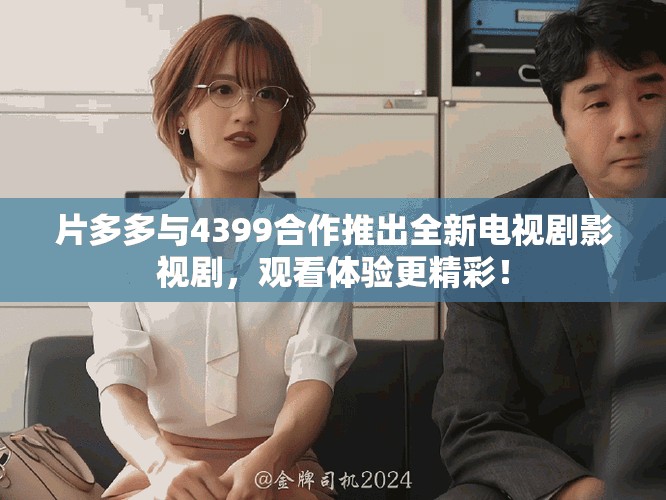 片多多與4399合作推出全新電視劇影視劇，觀看體驗更精彩！