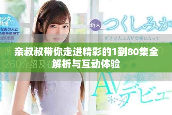 親叔叔帶你走進精彩的1到80集全解析與互動體驗