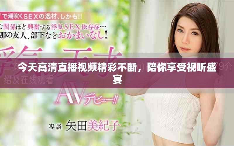 今天高清直播視頻精彩不斷，陪你享受視聽盛宴