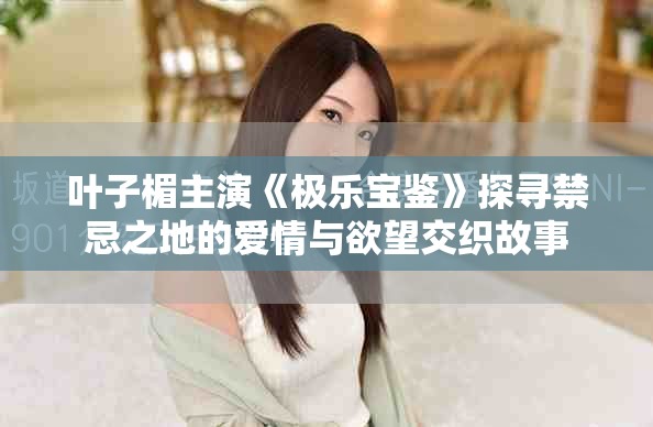 葉子楣主演《極樂寶鑒》探尋禁忌之地的愛情與欲望交織故事